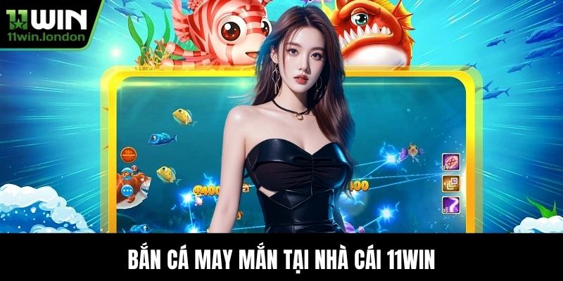 Bắn Cá May Mắn tại nhà cái 11WIN