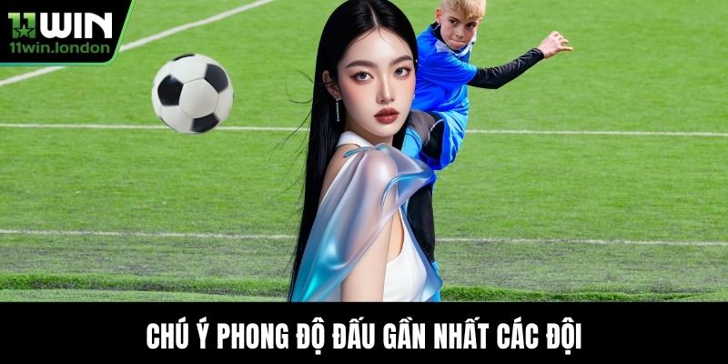 Chú ý phong độ đấu gần nhất các đội