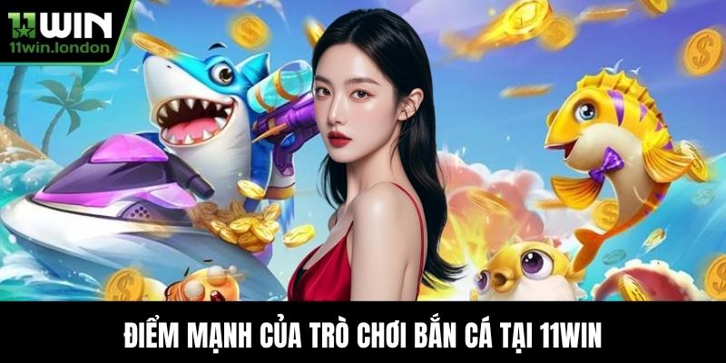Điểm mạnh của trò chơi bắn cá tại 11WIN