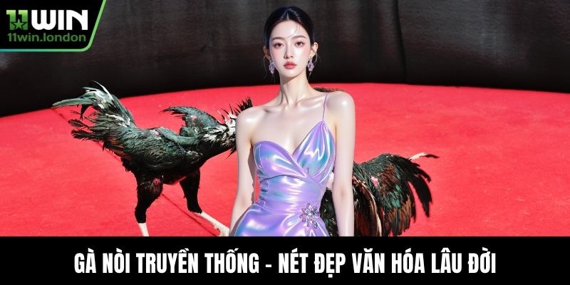 Gà nòi truyền thống - Nét đẹp văn hóa lâu đời