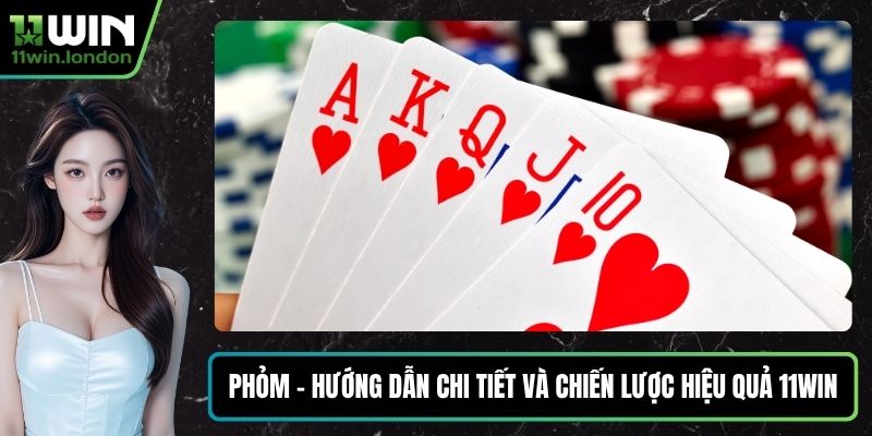 Phỏm - Hướng Dẫn Chi Tiết Và Chiến Lược Hiệu Quả 11WIN
