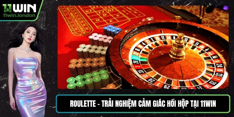 Roulette - Trải Nghiệm Cảm Giác Hồi Hộp Tại 11WIN