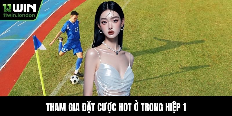 Tham gia đặt cược hot ở trong hiệp 1