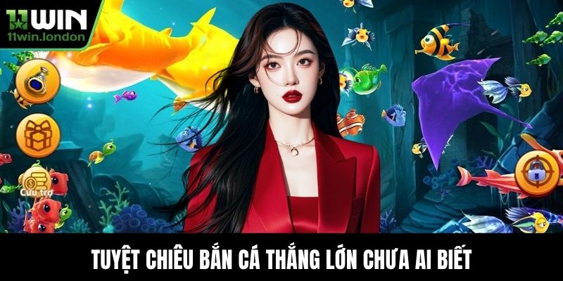 Tuyệt chiêu bắn cá thắng lớn chưa ai biết