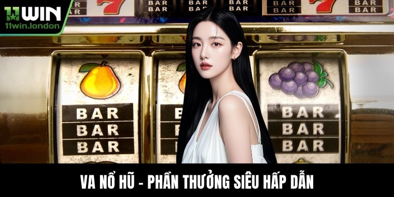 VA nổ hũ - Phần thưởng siêu hấp dẫn