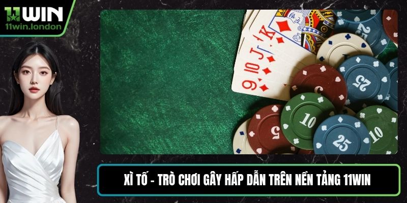 Xì Tố - Trò Chơi Gây Hấp Dẫn Trên Nền Tảng 11WIN Đầy Thú Vị
